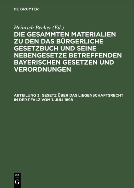 Gesetz über das Liegenschaftsrecht in der Pfalz vom 1. Juli 1898 (Die gesammten Materialien zu den das Bürgerliche Gesetzbuch und seine Nebengesetze betreffenden bayerischen Gesetzen und Verordnungen)