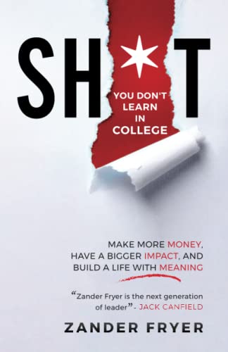 Sh*t You Don't Learn In College: Make More Money, Have A Bigger Impact, And Build A Life With Meaning