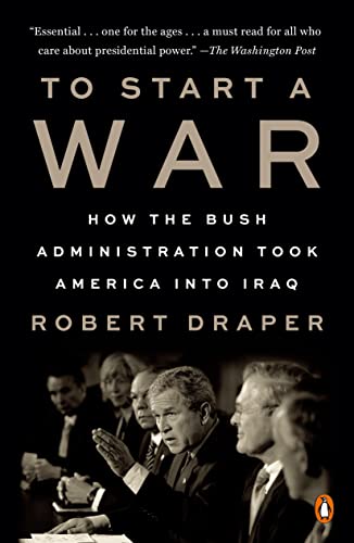 Robert Draper To Start A War, How The Bush Administration Took America Into Iraq