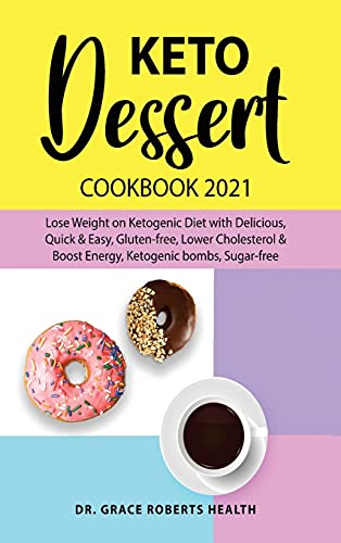 Keto Dessert Cookbook 2021: Lose Weight on Ketogenic Diet with Delicious, Quick & Easy, Gluten-free, Lower Cholesterol & Boost Energy, Ketogenic bombs, Sugar-free