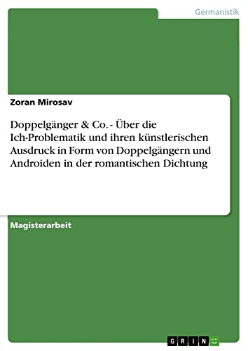 Doppelgänger & Co. - Über die Ich-Problematik und ihren künstlerischen Ausdruck in Form von Doppelgängern und Androiden in der romantischen Dichtung: Magisterarbeit