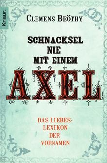 Schnacksel nie mit einem Axel: Das Liebeslexikon der Vornamen