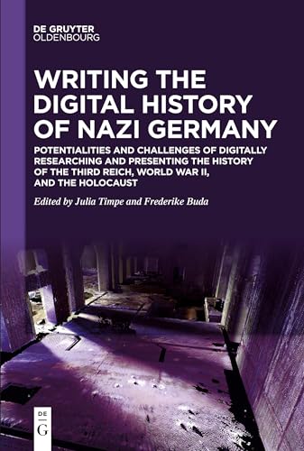 Writing the Digital History of Nazi Germany: Potentialities and Challenges of Digitally Researching and Presenting the History of the Third Reich, World War II, and the Holocaust