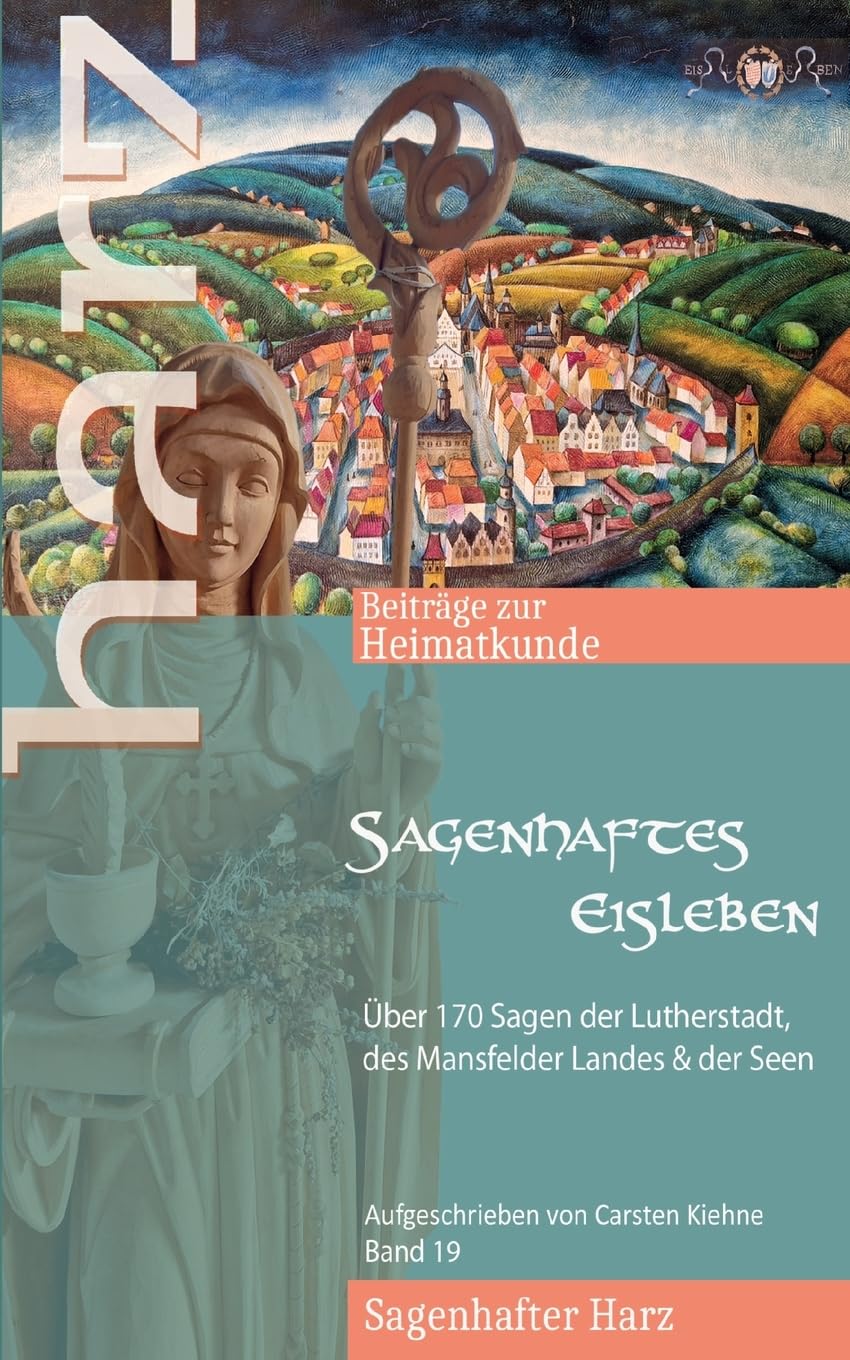 Sagenhaftes Eisleben: Über 170 Sagen der Lutherstadt, aller Ortsteile, des Mansfelder Landes & der Seen (Harz - Beiträge zur Heimatkunde)