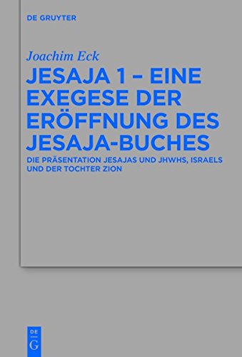 Jesaja 1 - Eine Exegese der Eröffnung des Jesaja-Buches: Die Präsentation Jesajas und JHWHs, Israels und der Tochter Zion (Beihefte zur Zeitschrift für die alttestamentliche Wissenschaft, Band 473)