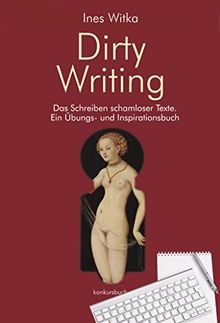 Dirty Writing. Vom Schreiben schamloser Texte: Ein Übungs- und Inspirationsbuch