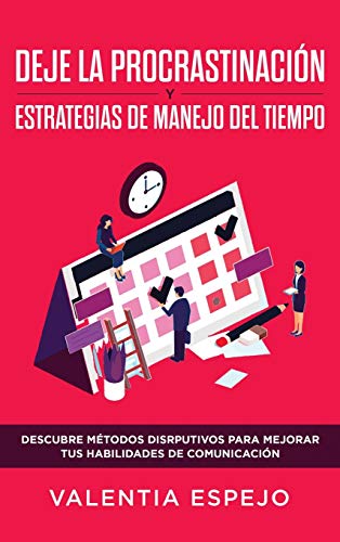 DEJE LA PROCRASTINACIÓN Y ESTRATEGIAS DE MANEJO DEL TIEMPO: Descubre Métodos Disrputivos Para Mejorar Tus Habilidades De Comunicación
