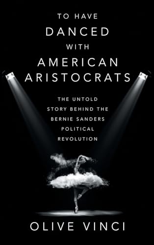 To Have Danced with American Aristocrats: The Untold Story Behind the Bernie Sanders Political Revolution