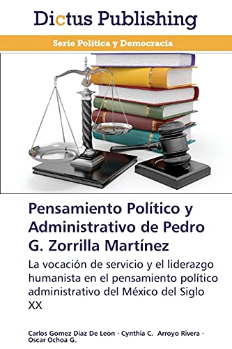Pensamiento Político y Administrativo de Pedro G. Zorrilla Martínez: La vocación de servicio y el liderazgo humanista en el pensamiento político administrativo del México del Siglo XX