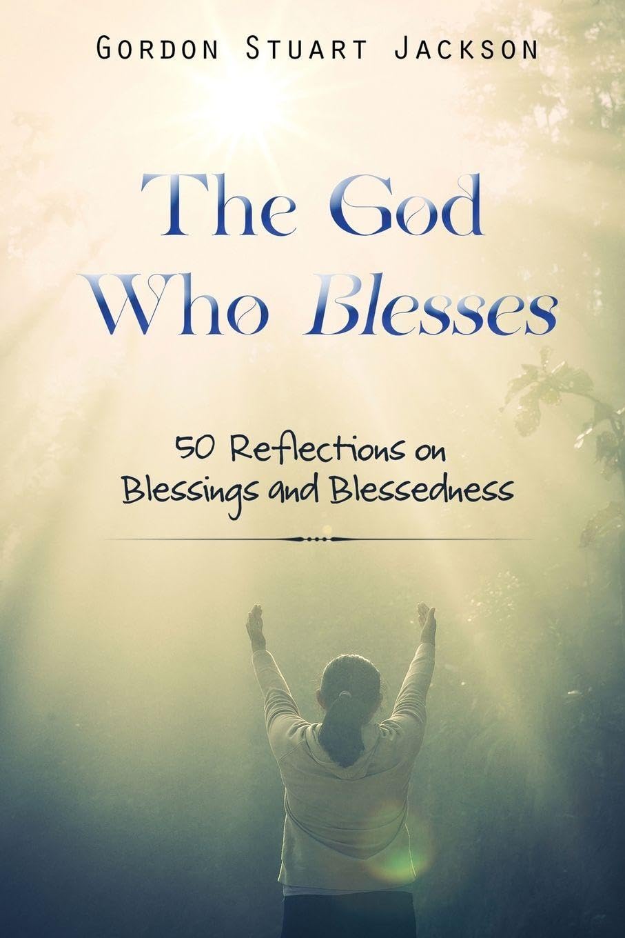 The God Who Blesses: 50 Reflections on Blessings and Blessedness