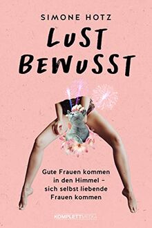 Lustbewusst: Gute Frauen kommen in den Himmel, sich selbst liebende Frauen kommen