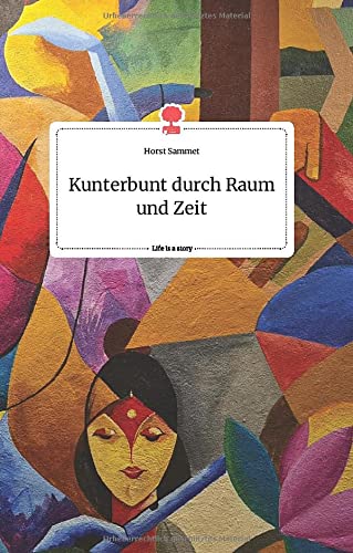 Kunterbunt durch Raum und Zeit. Life is a Story - story.one