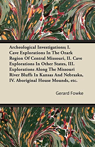 Archeological Investigations; I. Cave Explorations in the Ozark Region of Central Missouri, II. Cave Explorations in Other States, III. Explorations a