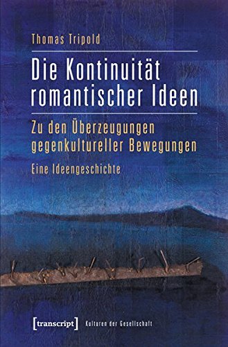 Die Kontinuität romantischer Ideen: Zu den Überzeugungen gegenkultureller Bewegungen. Eine Ideengeschichte (Kulturen der Gesellschaft)