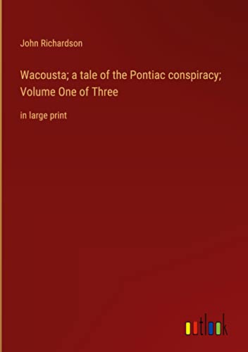 Wacousta; a tale of the Pontiac conspiracy; Volume One of Three: in large print