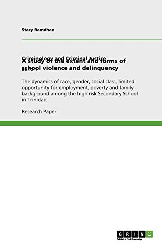 A study of the extent and forms of school violence and delinquency: The dynamics of race, gender, social class, limited opportunity for employment, ... the high risk Secondary School in Trinidad