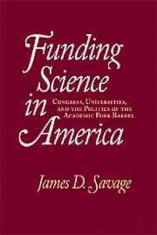 Savage, James D. Funding Science In America, Congress, Universities, And The Politics Of The Academic Pork Barrel