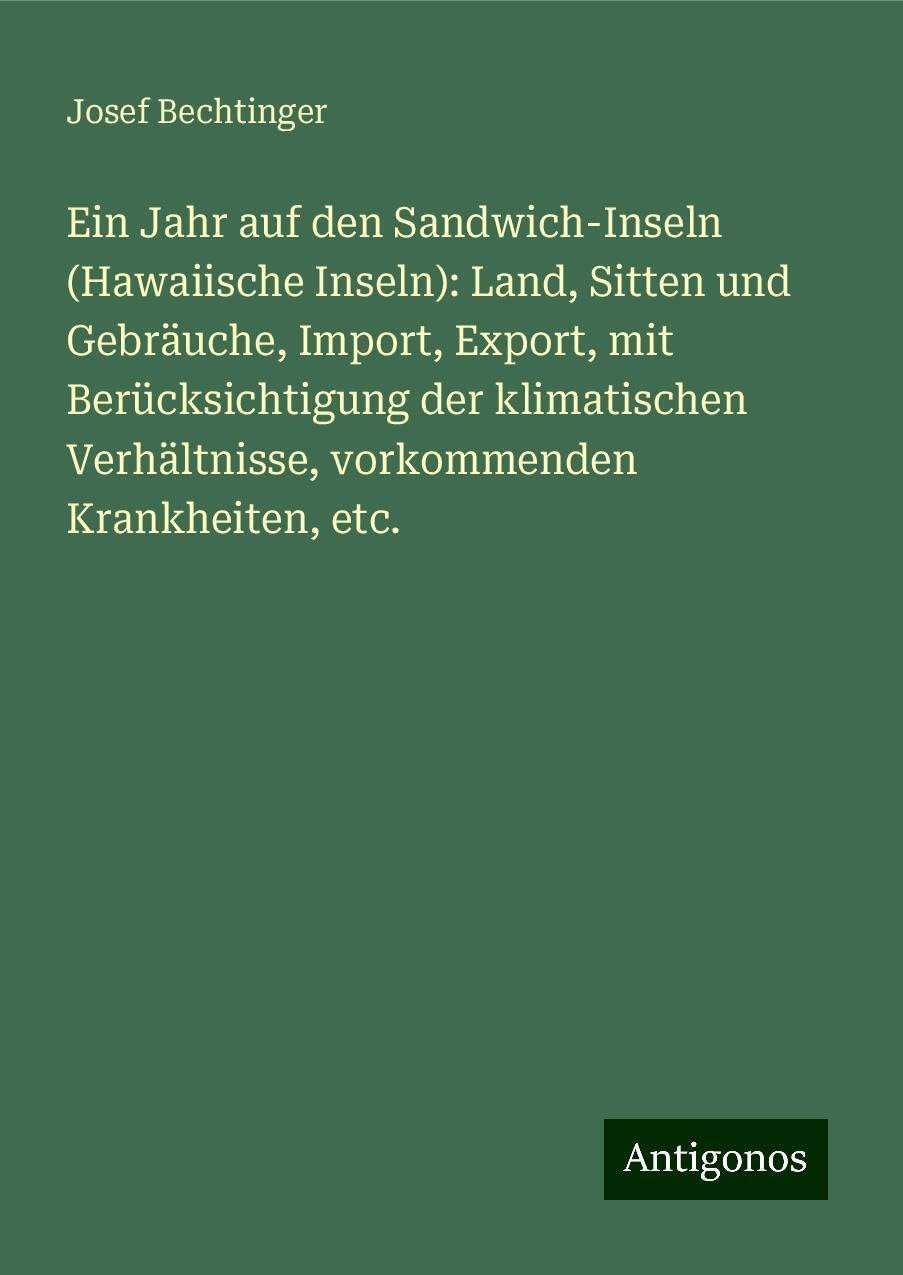 Ein Jahr auf den Sandwich-Inseln (Hawaiische Inseln): Land, Sitten und Gebräuche, Import, Export, mit Berücksichtigung der klimatischen Verhältnisse, vorkommenden Krankheiten, etc.