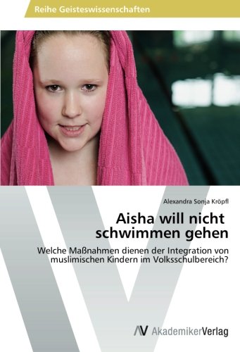 Aisha will nicht schwimmen gehen: Welche Maßnahmen dienen der Integration von muslimischen Kindern im Volksschulbereich?