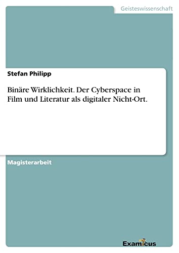 Binäre Wirklichkeit. Der Cyberspace in Film und Literatur als digitaler Nicht-Ort.: Magisterarbeit