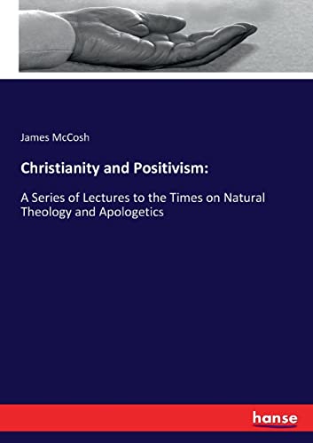 Christianity and Positivism:: A Series of Lectures to the Times on Natural Theology and Apologetics
