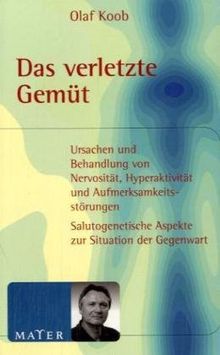 Das verletzte Gemüt: Ursachen und Behandlung von Nervosität, Hyperaktivität und Aufmerksamkeitsstörungen. Salutogenetische Aspekte zur Situation der Gegenwart