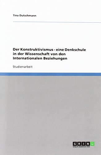 Der Konstruktivismus - eine Denkschule in der Wissenschaft von den Internationalen Beziehungen