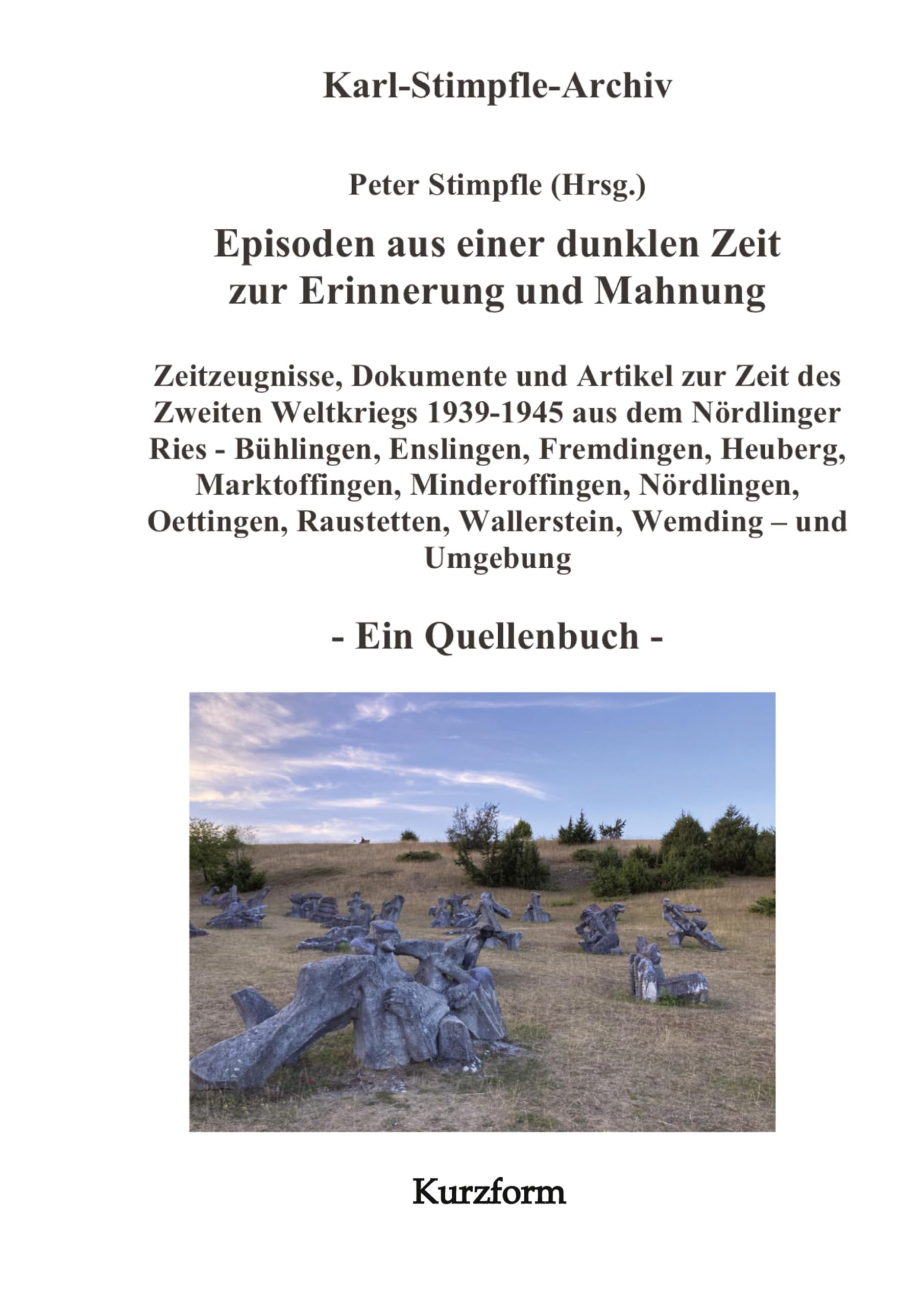 Episoden aus einer dunklen Zeit zur Erinnerung und Mahnung - ein Quellenbuch - Kurzform -: Zeitzeugnisse Nationalsozialismus & 2. Weltkrieg Nördlinger ... Oettingen, Raustetten, Wemding ...
