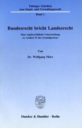 Bundesrecht bricht Landesrecht.: Eine staatsrechtliche Untersuchung zu Artikel 31 des Grundgesetzes. (Tübinger Schriften zum Staats- und Verwaltungsrecht)