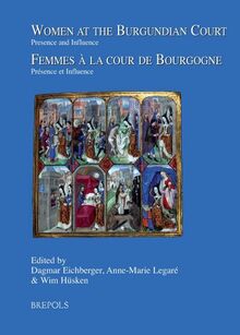 Women at the Burgundian Court / Femmes a la Cour de Bourgogne: Presence and Influence / Presence Et Influence (Burgundica, Band 17)