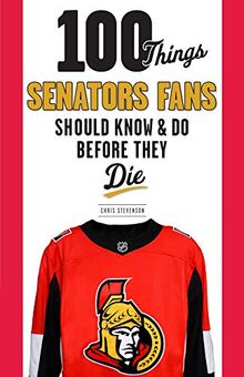 100 Things Senators Fans Should Know & Do Before They Die (100 Things Sports Fans Should Know...)