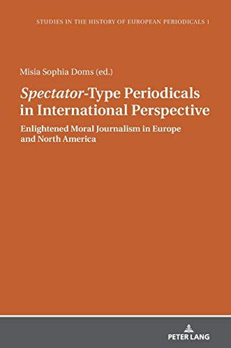 «Spectator»-Type Periodicals in International Perspective: Enlightened Moral Journalism in Europe and North America (Studien zur Geschichte ... the History of European Periodicals, Band 1)