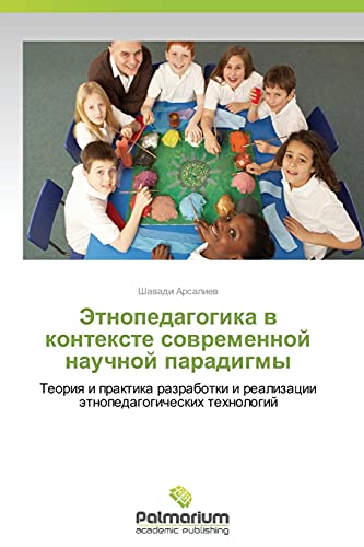 Etnopedagogika v kontekste sovremennoy nauchnoy paradigmy: Teoriya i praktika razrabotki i realizatsii etnopedagogicheskikh tekhnologiy: Teoriq i ... i realizacii ätnopedagogicheskih tehnologij