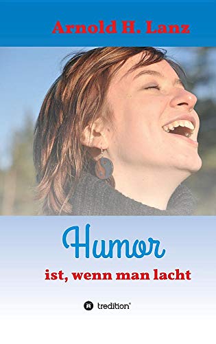 Humor ist, wenn man lacht: Phantasie- und humorvolle Kurzgeschichten zum Schmunzeln