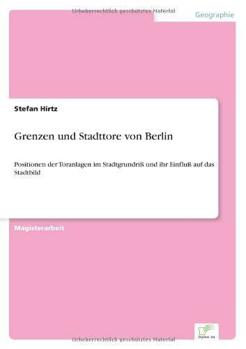 Grenzen und Stadttore von Berlin: Positionen der Toranlagen im Stadtgrundriß und ihr Einfluß auf das Stadtbild