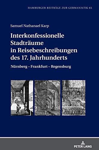 Interkonfessionelle Stadträume in Reisebeschreibungen des 17. Jahrhunderts: Nürnberg – Frankfurt – Regensburg (Hamburger Beiträge zur Germanistik, Band 65)