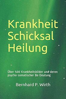 Krankheit Schicksal Heilung: Über 500 Krankheitsbilder und deren psycho-somatischer Be-deutung