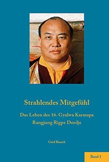 Strahlendes Mitgefühl.: Das Leben des 16. Gyalwa Karmapa Rangdjung Ripe Dordje. Band 1.
