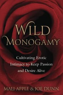 Wild Monogamy: Cultivating Erotic Intimacy to Keep Passion and Desire Alive