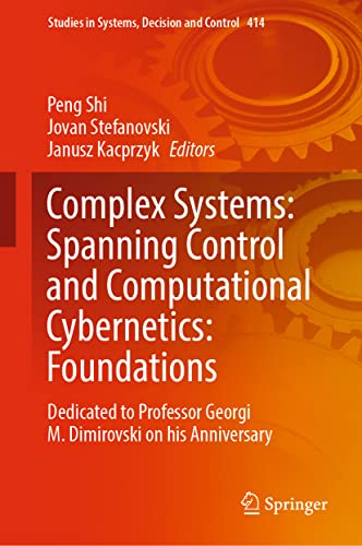 Complex Systems: Spanning Control and Computational Cybernetics: Foundations: Dedicated to Professor Georgi M. Dimirovski on his Anniversary (Studies in Systems, Decision and Control, 414, Band 414)