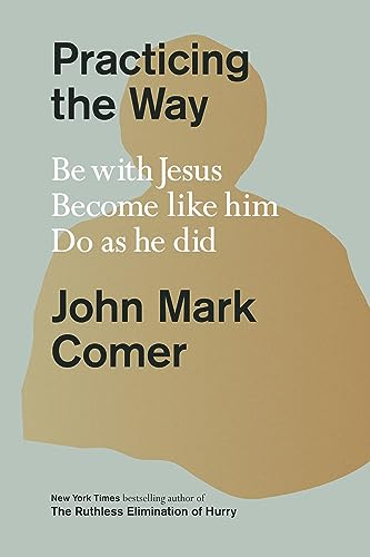 Comer, John Mark Practicing The Way, Be With Jesus. Become Like Him. Do As He Did.