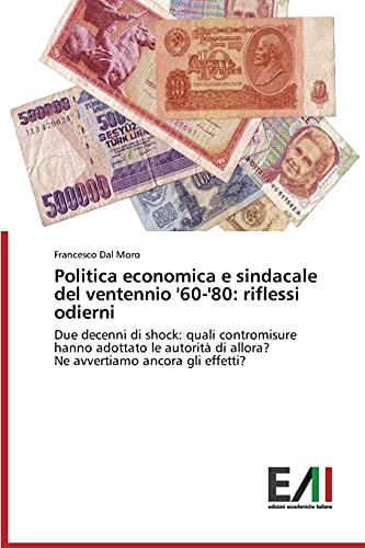 Politica economica e sindacale del ventennio '60-'80: riflessi odierni: Due decenni di shock: quali contromisure hanno adottato le autorità di allora? Ne avvertiamo ancora gli effetti?