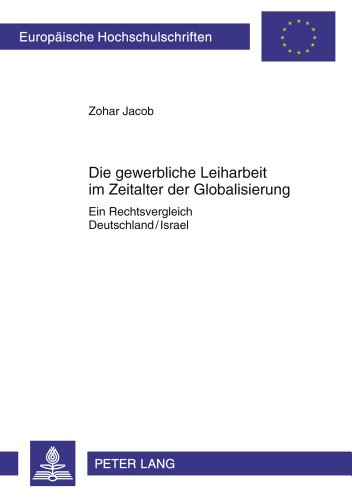 Die gewerbliche Leiharbeit im Zeitalter der Globalisierung: Ein Rechtsvergleich Deutschland/Israel (Europäische Hochschulschriften / European ... / Publications Universitaires Européennes)