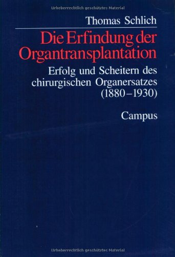 Die Erfindung der Organtransplantation: Erfolg und Scheitern des chirurgischen Organersatzes (1880-1930)
