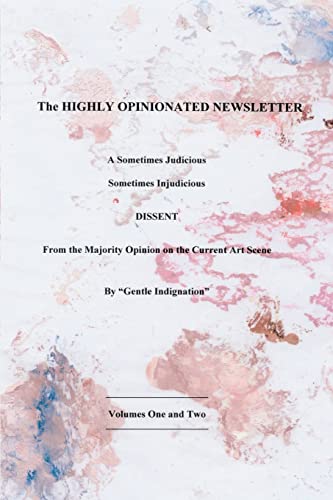The Highly Opinionated Newsletter: A Sometimes JudiciousSometimes Injudicious DISSENT From the Majority Opinion on the Current Art Scene