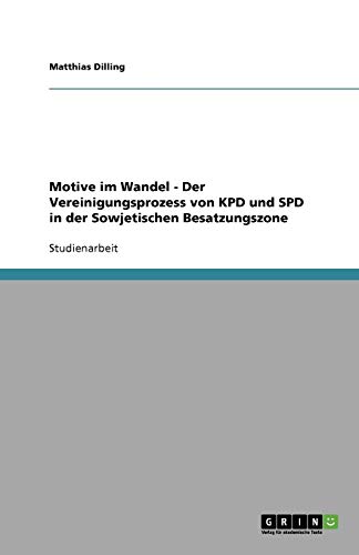 Motive im Wandel - Der Vereinigungsprozess von KPD und SPD in der Sowjetischen Besatzungszone