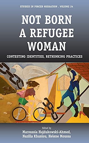 Not Born a Refugee Woman: Contesting Identities, Rethinking Practices (Studies in Forced Migration, Band 24)
