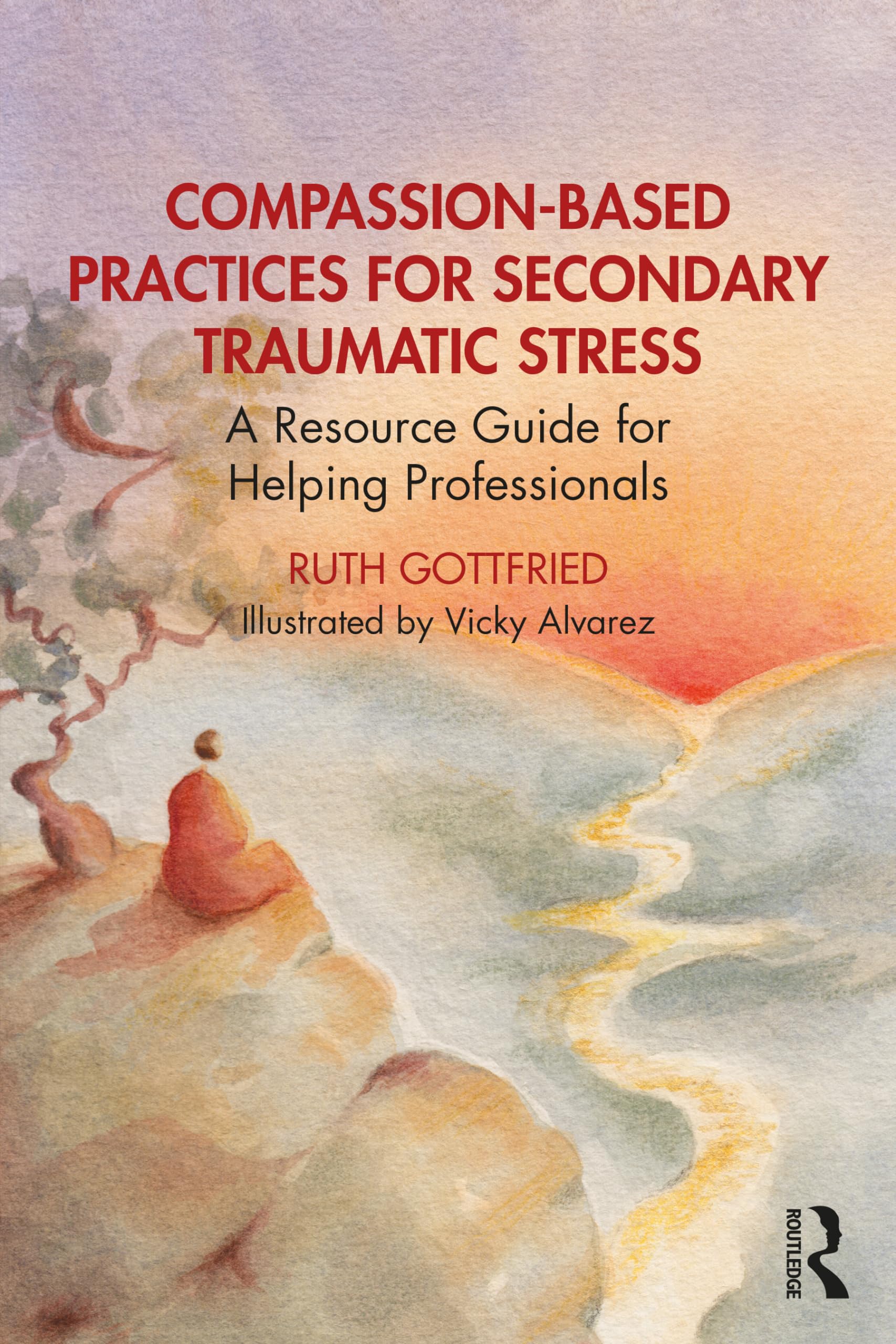 Ruth Gottfried Compassion-Based Practices For Secondary Traumatic Stress, A Resource Guide For Helping Professionals