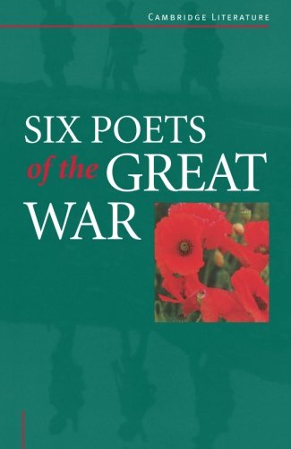 Six Poets of the Great War: Wilfred Owen, Siegfried Sassoon, Isaac Rosenberg, Richard Aldington, Edmund Blunden, Edward Thomas, Rupert Brooke And Many Others (Cambridge Literature)