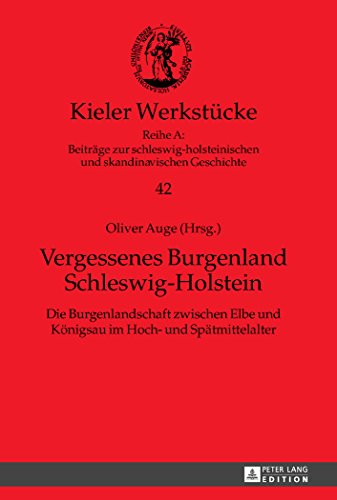 Vergessenes Burgenland Schleswig-Holstein: Die Burgenlandschaft zwischen Elbe und Königsau im Hoch- und Spätmittelalter (Kieler Werkstücke)